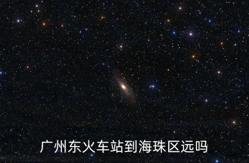 blg海珠灣藝術(shù)園區(qū)離廣州東站遠(yuǎn)嗎，廣州海珠離廣園站有多遠(yuǎn)
