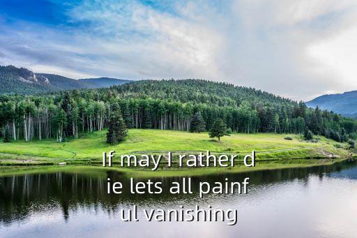 If may I rather die lets all painful vanishing