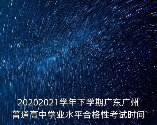 20202021學年下學期廣東廣州普通高中學業水平合格性考試時間
