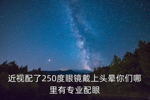 上海市眼病防治中心趙立權(quán)，近視配了250度眼鏡戴上頭暈?zāi)銈兡睦镉袑I(yè)配眼