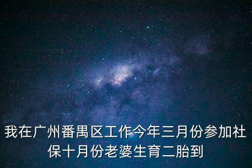 我在廣州番禺區工作今年三月份參加社保十月份老婆生育二胎到