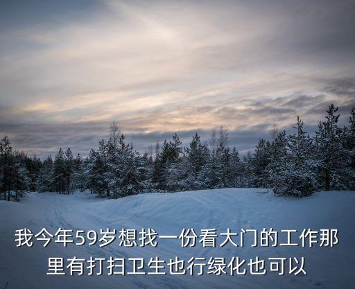 廣州哪有看大門的工作，我今年59歲想找一份看大門的工作那里有打掃衛生也行綠化也可以