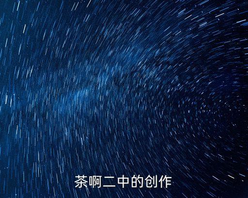茶啊二中的創(chuàng)作
