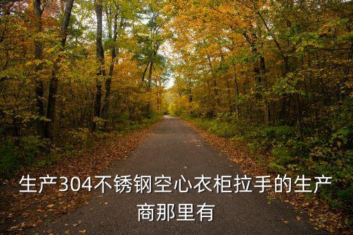 廣州市晶騰五金制品有限公司，生產304不銹鋼空心衣柜拉手的生產商那里有