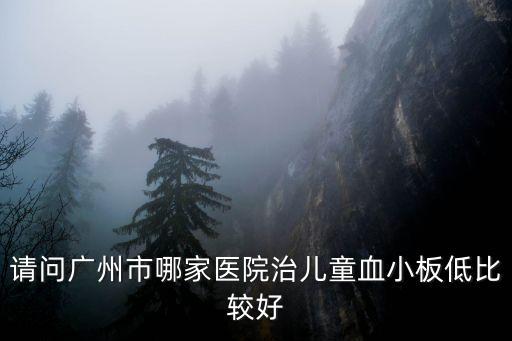 請問廣州市哪家醫(yī)院治兒童血小板低比較好