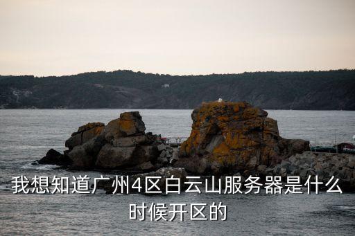 我想知道廣州4區白云山服務器是什么時候開區的