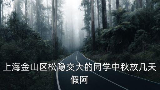 上海金山區(qū)松隱交大的同學(xué)中秋放幾天假阿