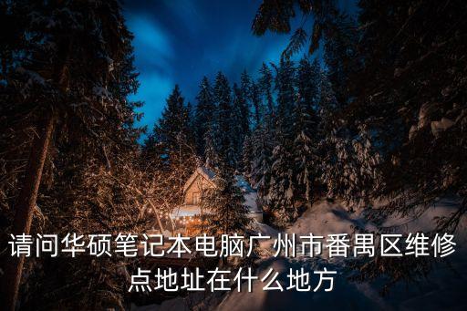 請問華碩筆記本電腦廣州市番禺區(qū)維修點地址在什么地方