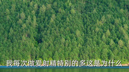 愛射，我每次做愛射精特別的多這是為什么