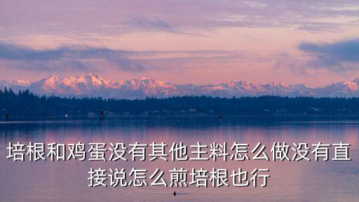 培根和雞蛋沒有其他主料怎么做沒有直接說怎么煎培根也行