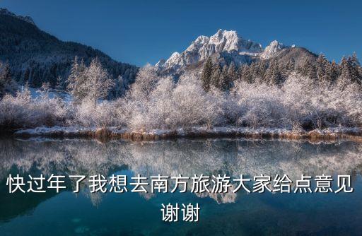快過年了我想去南方旅游大家給點意見謝謝