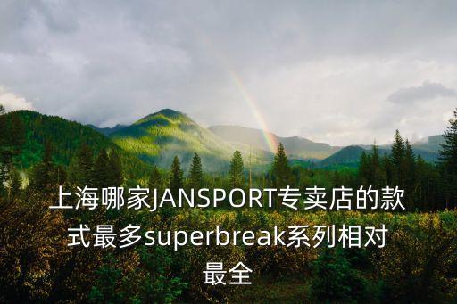 上海市歐倍愛家系列水管，上海哪家JANSPORT專賣店的款式最多superbreak系列相對最全