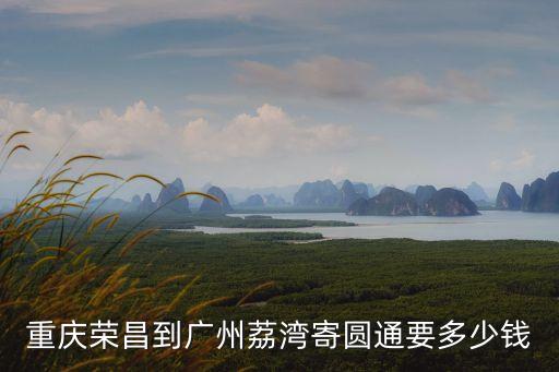 重慶榮昌到廣州荔灣寄圓通要多少錢