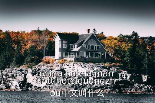 china hotela marriott hotelguangzhou中文叫什么