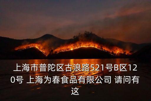 上海市普陀區古浪路521號B區120號 上海為春食品有限公司 請問有這