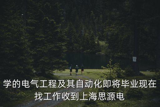 學(xué)的電氣工程及其自動(dòng)化即將畢業(yè)現(xiàn)在找工作收到上海思源電