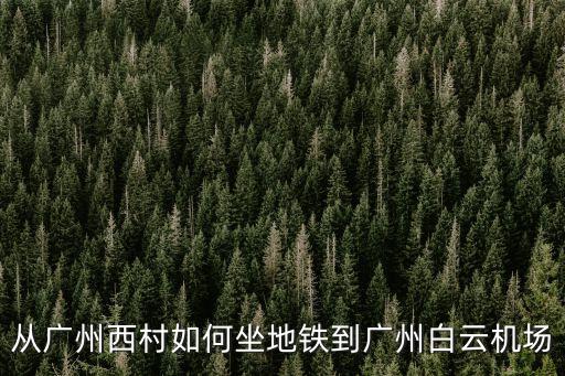 從廣州西村如何坐地鐵到廣州白云機場