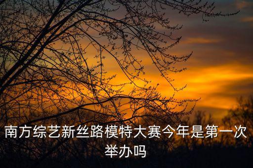南方綜藝新絲路模特大賽今年是第一次舉辦嗎