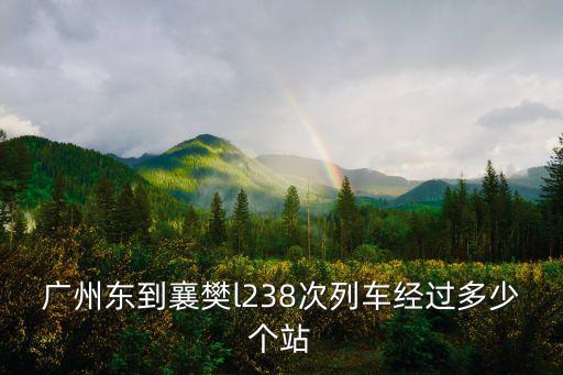 廣州東到襄樊l238次列車經過多少個站