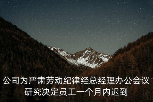 公司為嚴肅勞動紀律經總經理辦公會議研究決定員工一個月內遲到