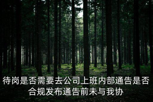 待崗是否需要去公司上班內部通告是否合規發布通告前未與我協