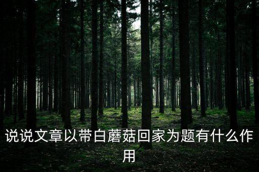 說說文章以帶白蘑菇回家為題有什么作用