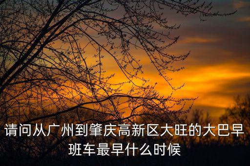 請問從廣州到肇慶高新區大旺的大巴早班車最早什么時候
