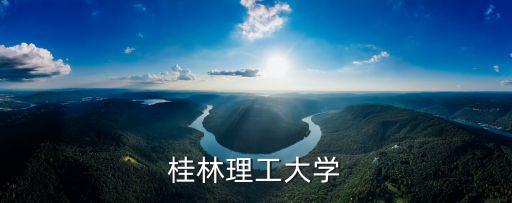 桂林理工，桂林理工是什么學校