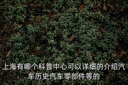上海市公益科普集市，上海有哪個科普中心可以詳細的介紹汽車歷史汽車零部件等的