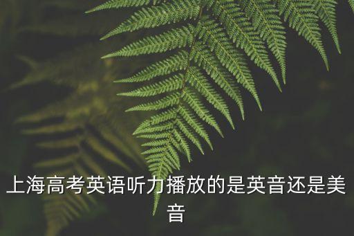 上海高考英語聽力播放的是英音還是美音