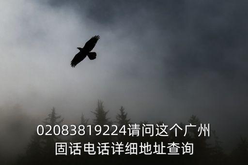 02083819224請問這個廣州固話電話詳細地址查詢