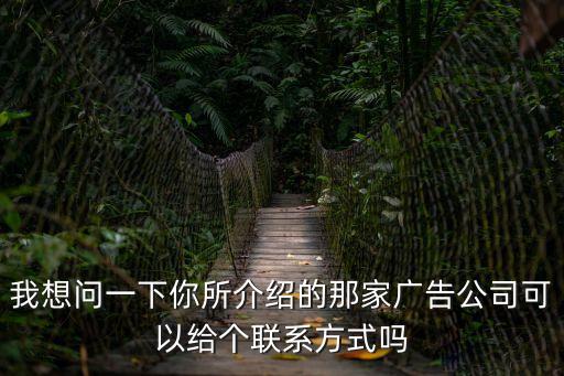 我想問一下你所介紹的那家廣告公司可以給個聯系方式嗎