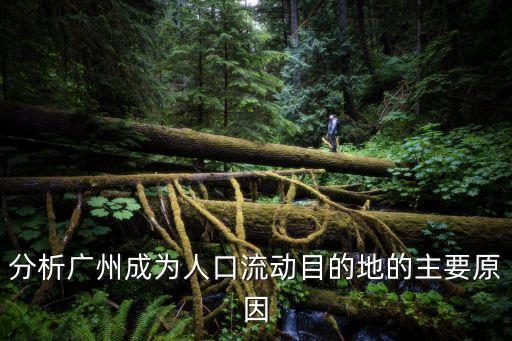 廣州人口發展的因素，分析廣州成為人口流動目的地的主要原因