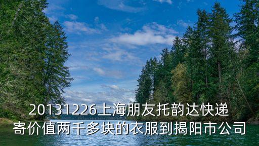 20131226上海朋友托韻達快遞寄價值兩千多塊的衣服到揭陽市公司