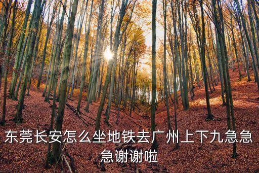 長安到廣州的城軌在哪里坐，怎么從東莞長安去廣州東