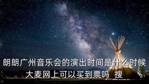 朗朗廣州音樂(lè)會(huì)的演出時(shí)間是什么時(shí)候大麥網(wǎng)上可以買到票嗎  搜