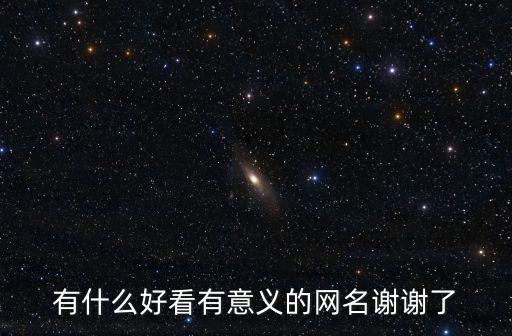 有意義的網(wǎng)名，求一些有意義的網(wǎng)名