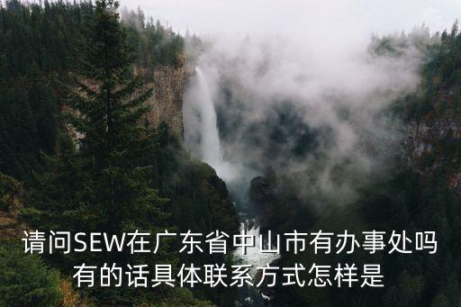 請問SEW在廣東省中山市有辦事處嗎有的話具體聯系方式怎樣是