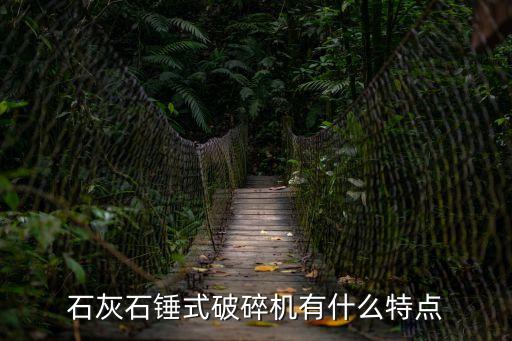 廣州單段錘式石灰石破碎機，石灰石錘式破碎機有什么特點