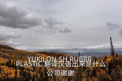 上海市朋眾橡塑制品，YUKILON SH RUBBR PLASTIC 翻譯漢語出來是什么公司謝謝