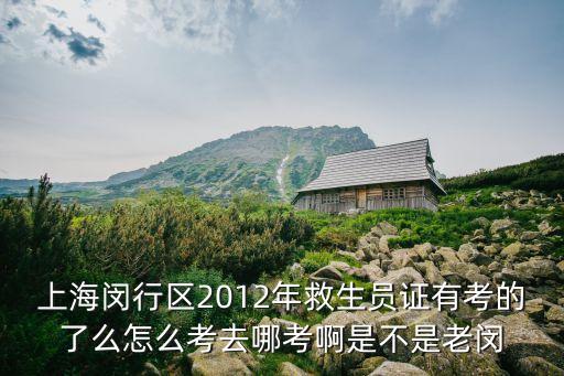 上海閔行區(qū)2012年救生員證有考的了么怎么考去哪考啊是不是老閔