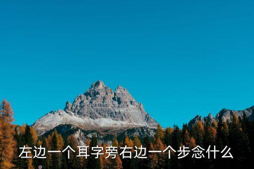 左邊一個(gè)耳字旁右邊一個(gè)步念什么