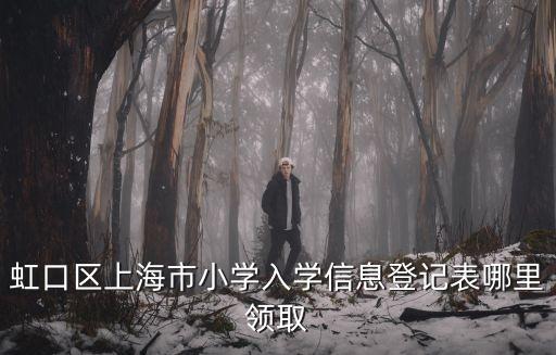 虹口區上海市小學入學信息登記表哪里領取