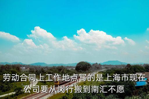 勞動合同上工作地點寫的是上海市現在公司要從閔行搬到南匯不愿