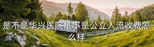 是不是華興醫院是不是公立人流收費怎么樣