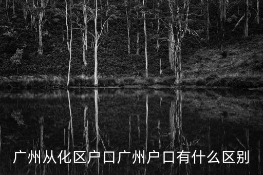 廣州從化區戶口廣州戶口有什么區別