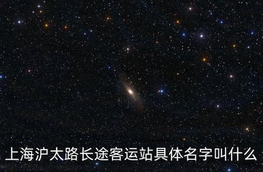 九號線上海市滬太路長途站，上海滬太路長途客運站具體名字叫什么