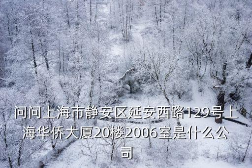 問問上海市靜安區延安西路129號上海華僑大廈20樓2006室是什么公司