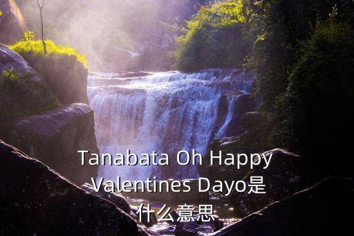 Tanabata Oh Happy Valentines Dayo是什么意思