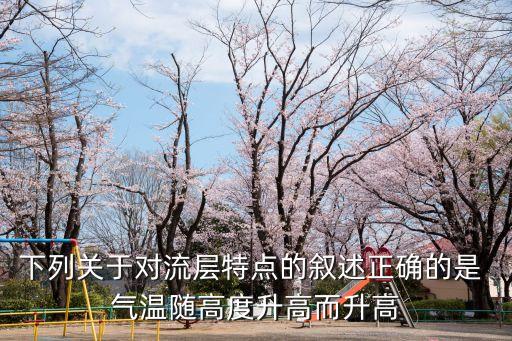 下列關于對流層特點的敘述正確的是 氣溫隨高度升高而升高